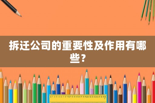 拆遷公司的重要性及作用有哪些？