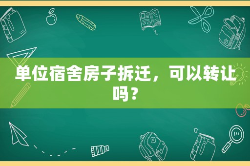 單位宿舍房子拆遷，可以轉讓嗎？