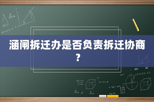 涵閘拆遷辦是否負(fù)責(zé)拆遷協(xié)商？