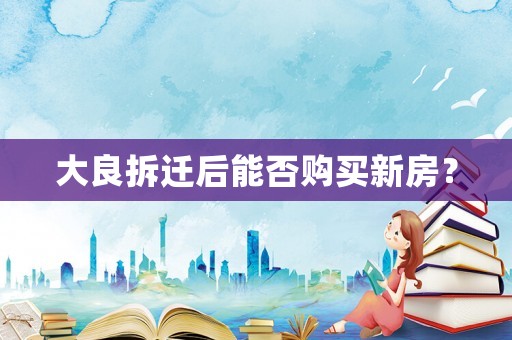 大良拆遷后能否購買新房？