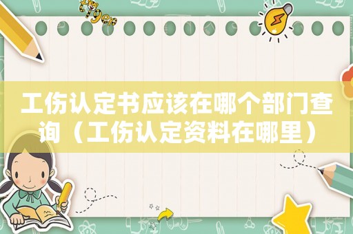 工傷認定書應該在哪個部門查詢（工傷認定資料在哪里）