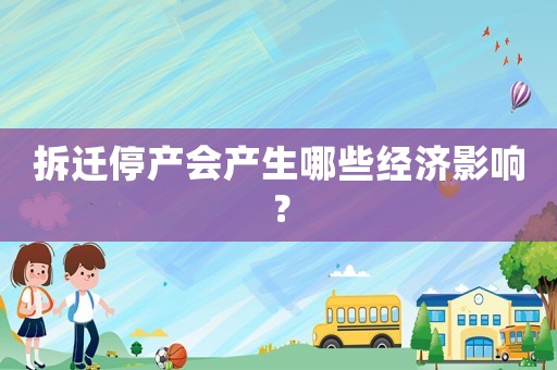 拆遷停產會產生哪些經濟影響？