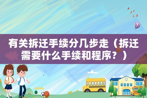 有關拆遷手續(xù)分幾步走（拆遷需要什么手續(xù)和程序？）