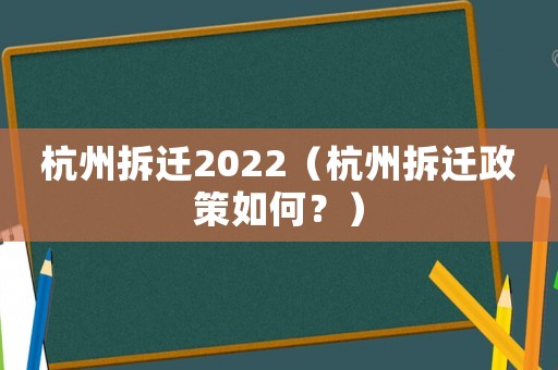 杭州拆遷2022（杭州拆遷政策如何？）