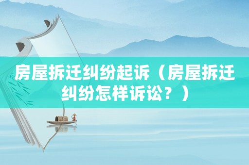 房屋拆遷糾紛起訴（房屋拆遷糾紛怎樣訴訟？）