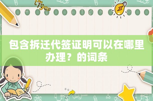 包含拆遷代簽證明可以在哪里辦理？的詞條