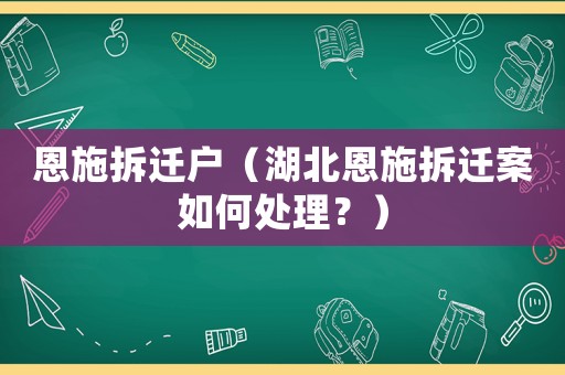 恩施拆遷戶（湖北恩施拆遷案如何處理？）