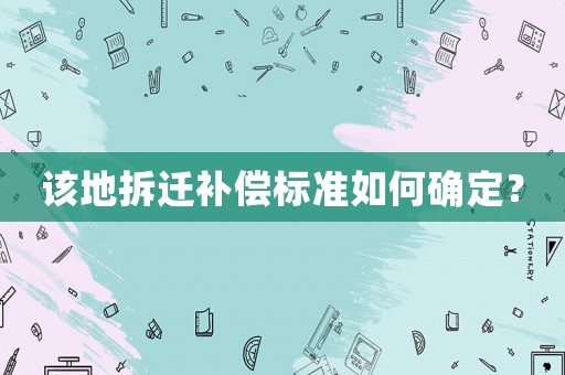 該地拆遷補(bǔ)償標(biāo)準(zhǔn)如何確定？
