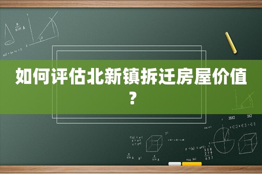 如何評估北新鎮拆遷房屋價值？