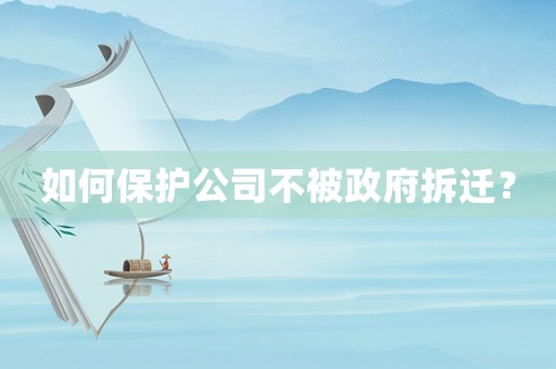 如何保護公司不被政府拆遷？