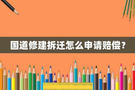 國道修建拆遷怎么申請賠償？
