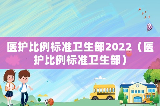 醫(yī)護比例標準衛(wèi)生部2022（醫(yī)護比例標準衛(wèi)生部）