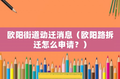 歐陽街道動遷消息（歐陽路拆遷怎么申請？）
