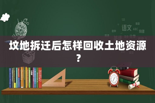 墳地拆遷后怎樣回收土地資源？