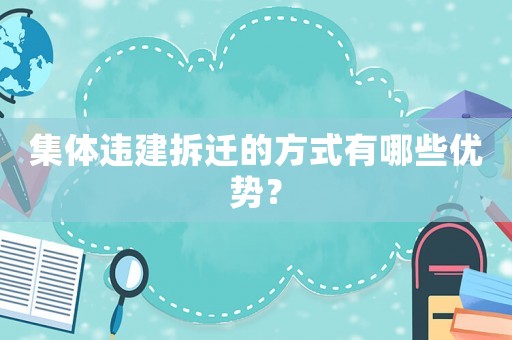 集體違建拆遷的方式有哪些優勢？