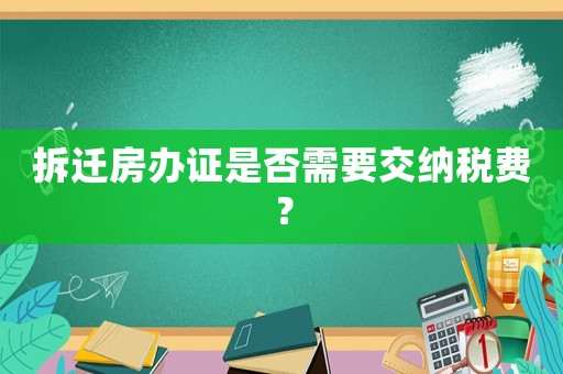 拆遷房辦證是否需要交納稅費？