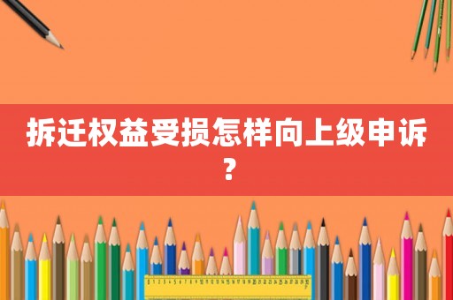 拆遷權益受損怎樣向上級申訴？