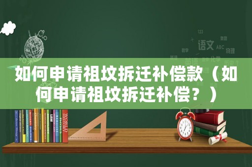 如何申請祖墳拆遷補償款（如何申請祖墳拆遷補償？）