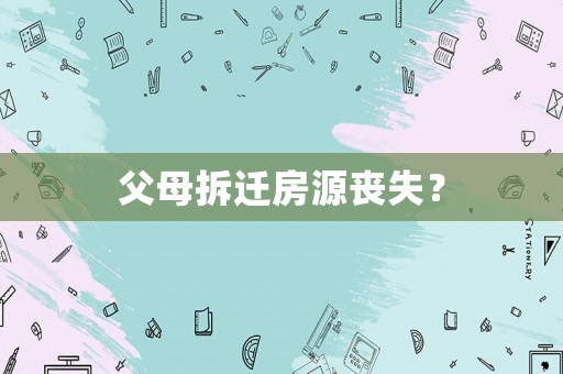 父母拆遷房源喪失？