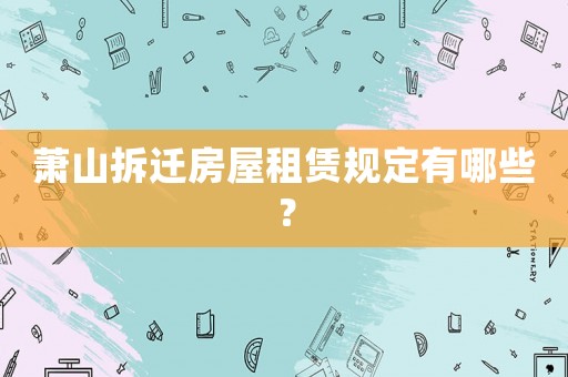 蕭山拆遷房屋租賃規定有哪些？