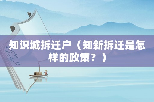 知識城拆遷戶（知新拆遷是怎樣的政策？）