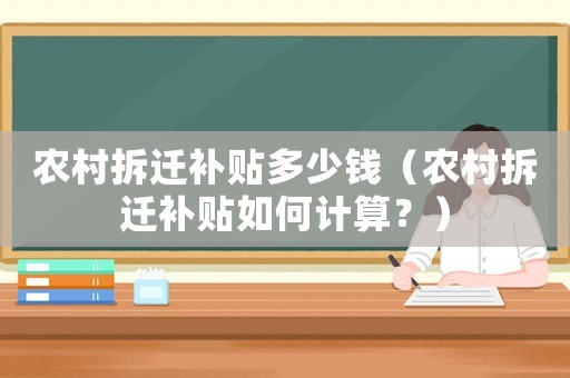 農(nóng)村拆遷補(bǔ)貼多少錢（農(nóng)村拆遷補(bǔ)貼如何計(jì)算？）