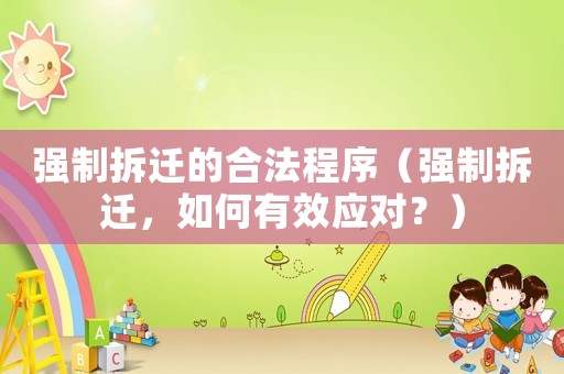 強制拆遷的合法程序（強制拆遷，如何有效應對？）