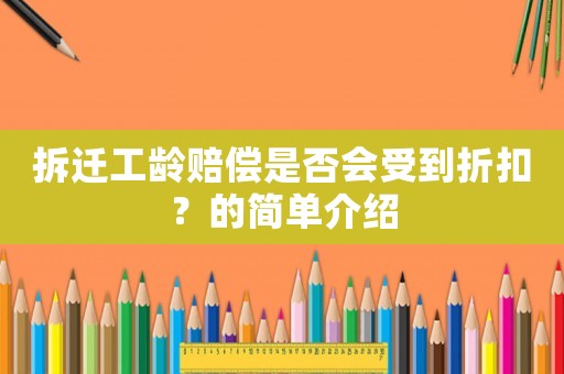 拆遷工齡賠償是否會(huì)受到折扣？的簡(jiǎn)單介紹