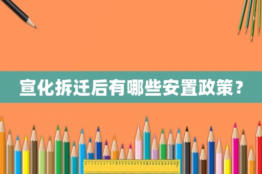 宣化拆遷后有哪些安置政策？