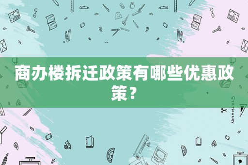 商辦樓拆遷政策有哪些優惠政策？