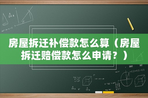 房屋拆遷補償款怎么算（房屋拆遷賠償款怎么申請？）