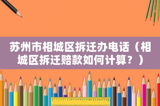蘇州市相城區拆遷辦電話（相城區拆遷賠款如何計算？）