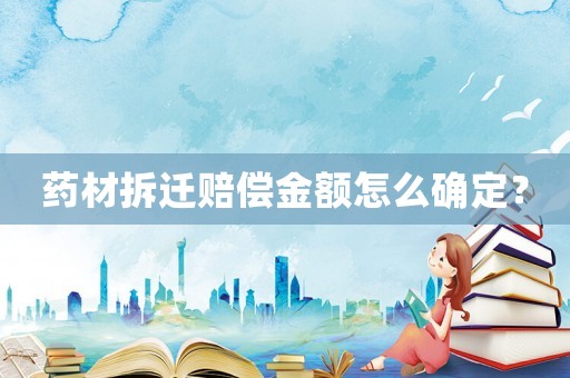 藥材拆遷賠償金額怎么確定？