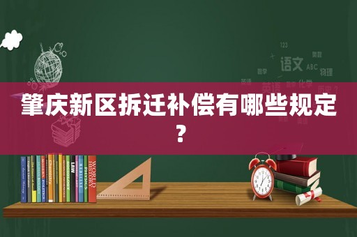 肇慶新區拆遷補償有哪些規定？