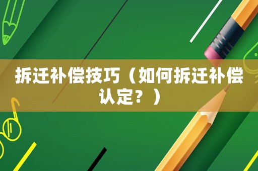 拆遷補償技巧（如何拆遷補償認定？）