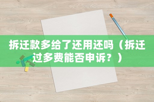 拆遷款多給了還用還嗎（拆遷過多費能否申訴？）
