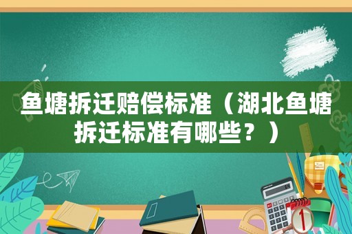 魚塘拆遷賠償標準（湖北魚塘拆遷標準有哪些？）