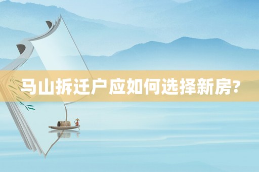 馬山拆遷戶應(yīng)如何選擇新房?