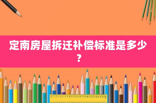 定南房屋拆遷補償標準是多少？