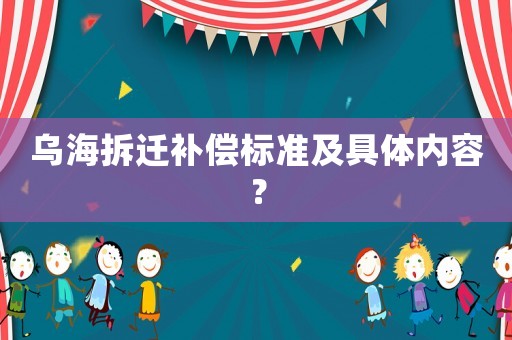 烏海拆遷補(bǔ)償標(biāo)準(zhǔn)及具體內(nèi)容？