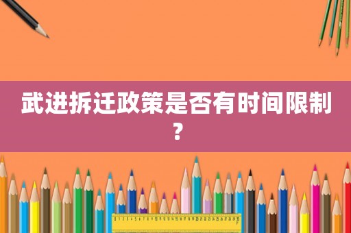 武進(jìn)拆遷政策是否有時(shí)間限制？