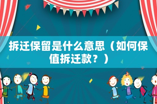 拆遷保留是什么意思（如何保值拆遷款？）