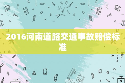 2016河南道路交通事故賠償標(biāo)準(zhǔn)