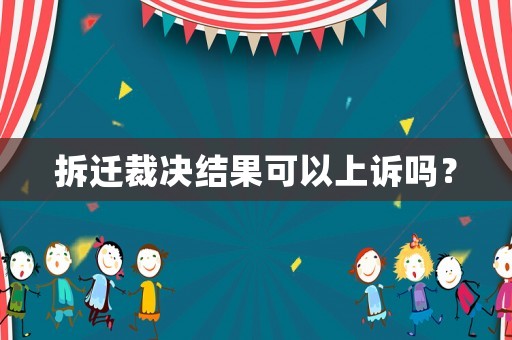拆遷裁決結(jié)果可以上訴嗎？