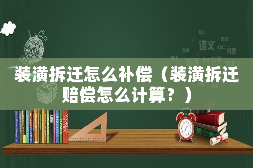 裝潢拆遷怎么補償（裝潢拆遷賠償怎么計算？）