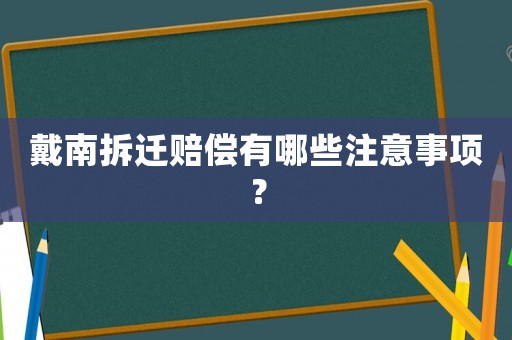 戴南拆遷賠償有哪些注意事項？