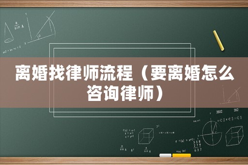 離婚找律師流程（要離婚怎么咨詢律師）