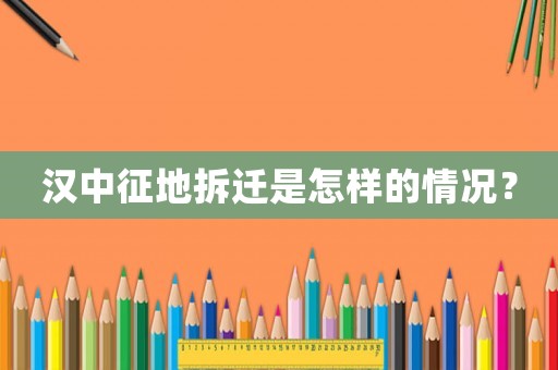 漢中征地拆遷是怎樣的情況？