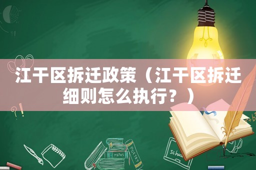 江干區拆遷政策（江干區拆遷細則怎么執行？）