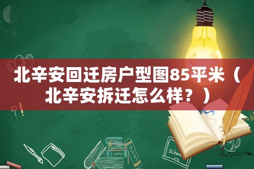 北辛安回遷房戶型圖85平米（北辛安拆遷怎么樣？）